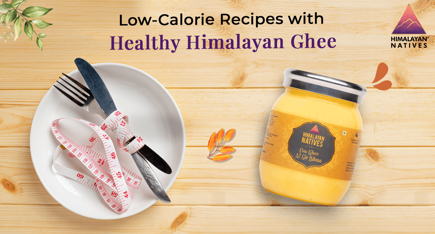 Low-Calorie Recipes with Healthy Himalayan Ghee | Himalayan Natives